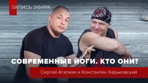 Современные йоги. Кто они?  Эфир с Константином Харьковским и Сергеем Агапкиным