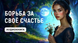 АУДИОКНИГА ✦ БОРЬБА ЗА СВОЁ СЧАСТЬЕ ✦ ЛЮБОВНОЕ ФЭНТЕЗИ