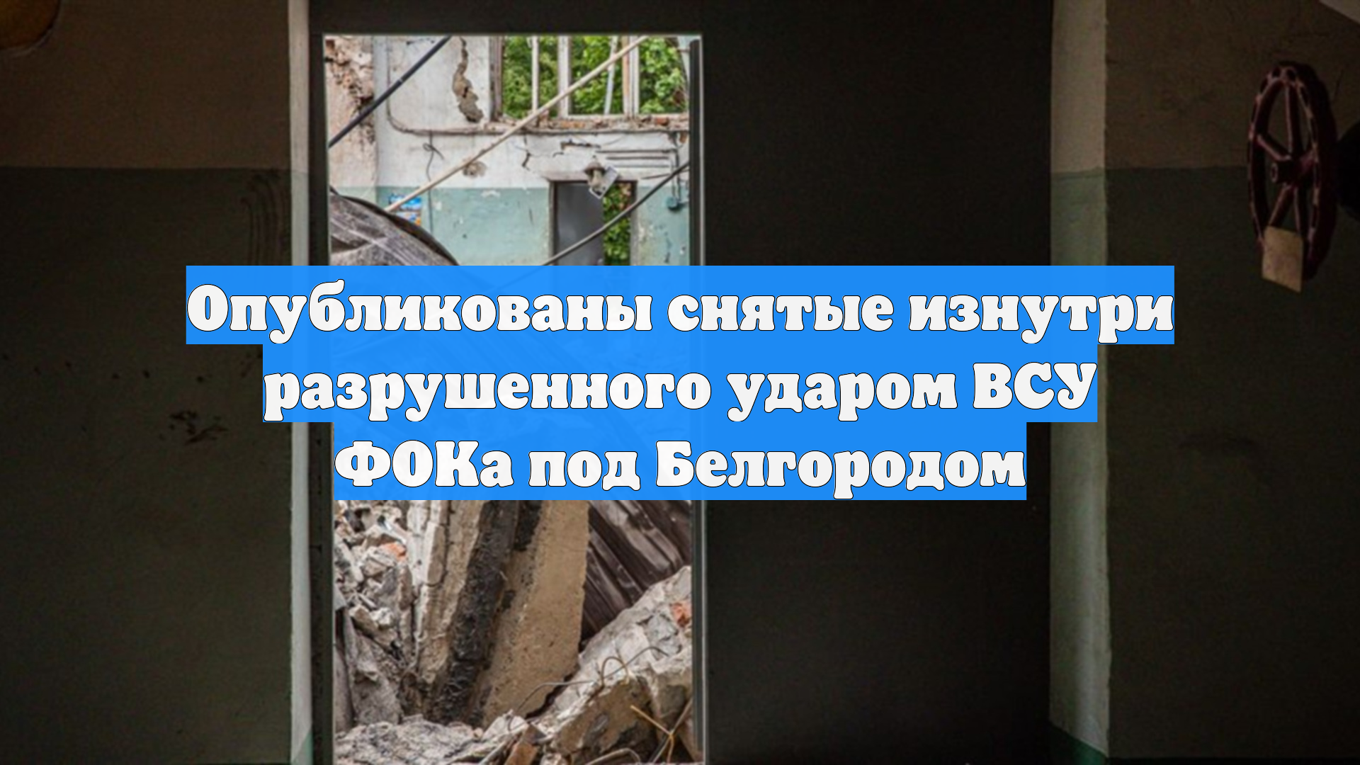 Опубликованы снятые изнутри разрушенного ударом ВСУ ФОКа под Белгородом