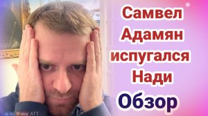 Обзор- Самвел Адамян испугался Нади