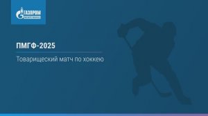 Хоккейный матч команд Группы «Газпром межрегионгаз» на ПМГФ'25