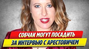 Собчак могут посадить за интервью с Арестовичем 🔥 Новости Шоу-Бизнеса