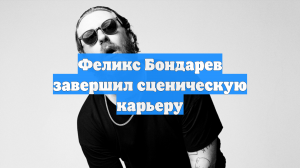 Феликс Бондарев завершил сценическую карьеру