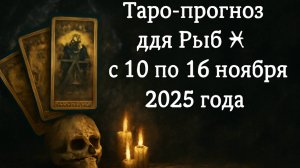 🔮 Таро-прогноз для Рыб ♓ с 10 по 16 ноября 2025 года | Любовь 💖 Работа 💼 Финансы 💰