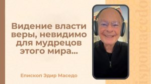 Видение власти веры, невидимо для мудрецов этого мира...- Слово веры епископа Маседо 09/10/2025
