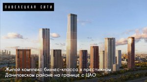 Павелецкая Сити — жилой комплекc бизнес-класса в престижном Даниловском районе
