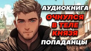 Аудиокнига ПОПАДАНЦЫ: ОЧНУЛСЯ В ТЕЛЕ КНЯЗЯ