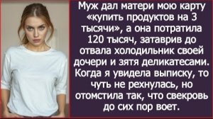 ИСТОРИИ ИЗ ЖИЗНИ/Муж дал матери мою карту, купить продуктов на 3 тысячи, а она потратила 120 тысяч