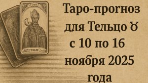 🔮 Таро-прогноз для Тельцов ♉ с 10 по 16 ноября 2025 года | Любовь 💖 Работа 💼 Финансы 💰