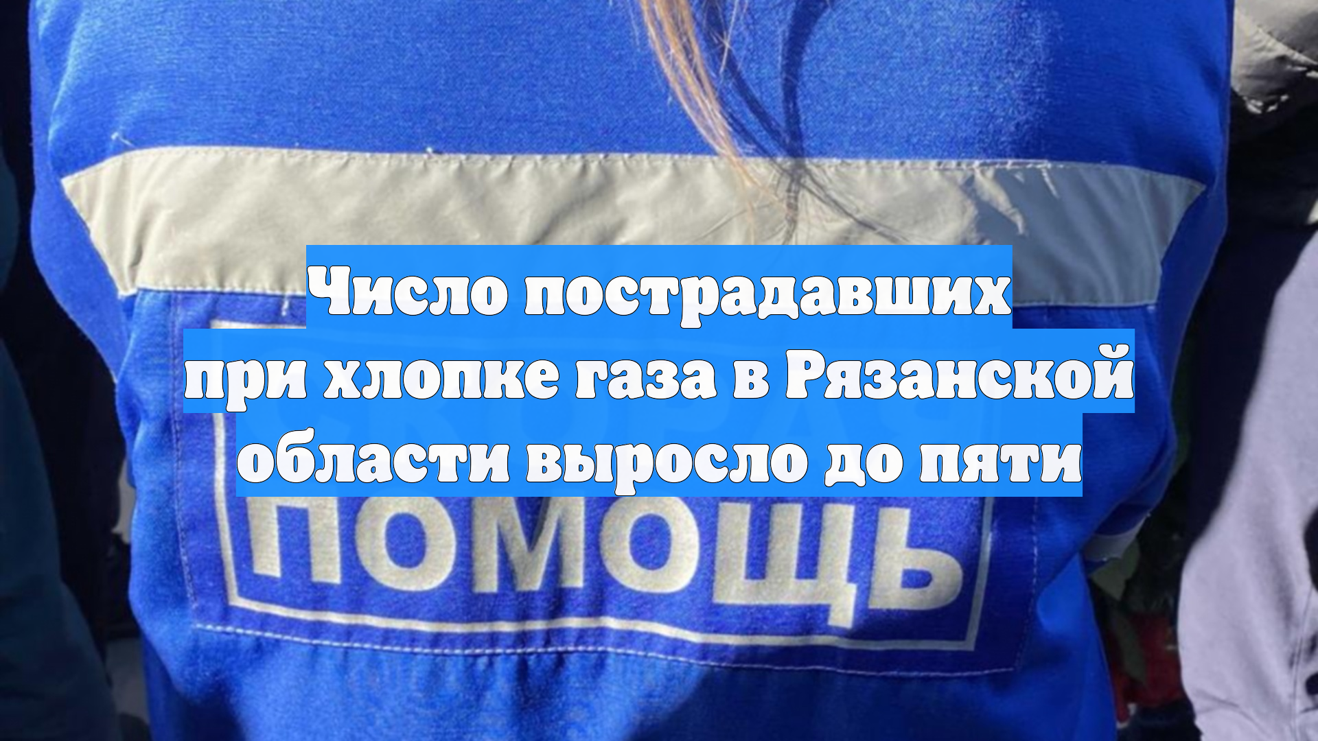 Число пострадавших при хлопке газа в Рязанской области выросло до пяти