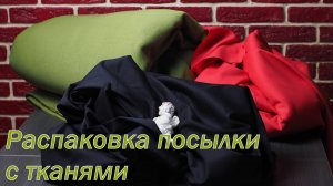 Распаковка посылки с тканями.