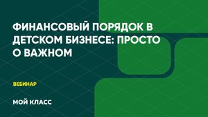 Вебинар CRM «Мой Класс»: Финансовый порядок в детском бизнесе: просто о важном
