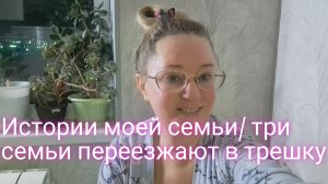 Истории моей семьи/ три семьи переезжают в трешку