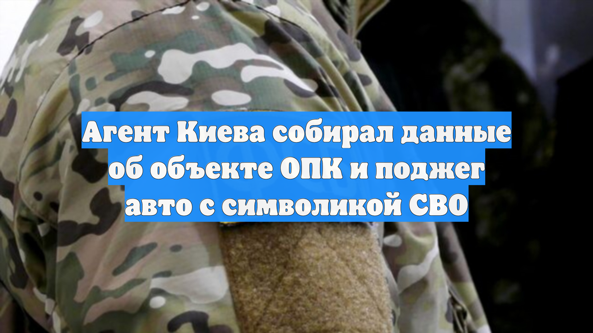 Агент Киева собирал данные об объекте ОПК и поджег авто с символикой СВО