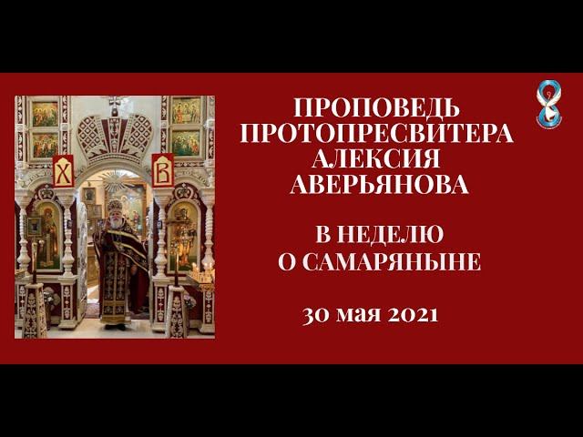 Проповедь Протопресвитера Алексия Аверьянова в Неделю о самаряныне (30 мая 2021 года)