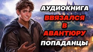 Аудиокнига ПОПАДАНЦЫ: ВВЯЗАЛСЯ В АВАНТЮРУ