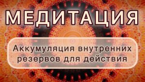 Аккумуляция внутренних резервов для действия. Трансформационная МЕДИТАЦИЯ. Высокие вибрации.