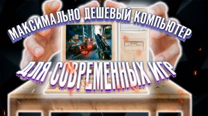 Выясняем, во сколько обойдется максимально дешевый компьютер для современных игр