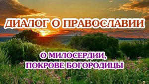 «Диалог о православии» от 08.10.2025 (о милосердии, Покрове Богородицы)