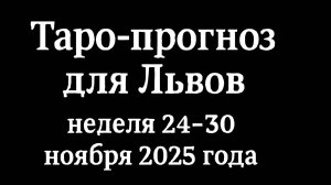🦁 Таро-прогноз для Львов: неделя 24–30 ноября 2025 года 🔮 Любовь, Работа, Финансы, Здоровье
