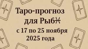 🔮 Таро-прогноз для Рыб ♓ с 17 по 23 ноября 2025 года | Любовь 💖 Работа 💼 Финансы 💰