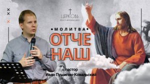 Проповедь "Отче наш" пастор Иван Пушилин-Ковальский