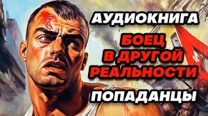 Аудиокнига ПОПАДАНЦЫ: БОЕЦ В ДРУГОЙ РЕАЛЬНОСТИ