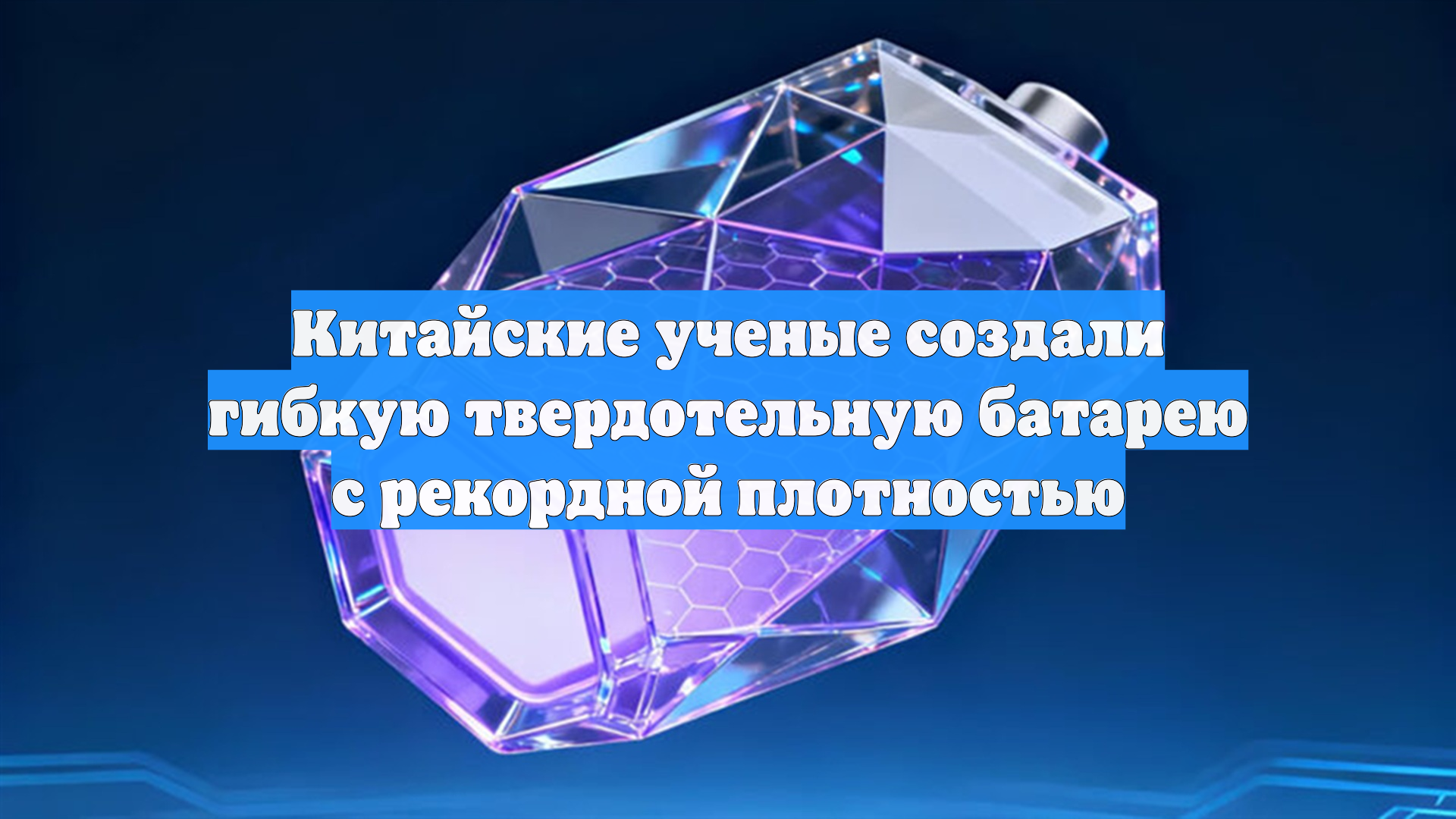 Китайские ученые создали гибкую твердотельную батарею с рекордной плотностью