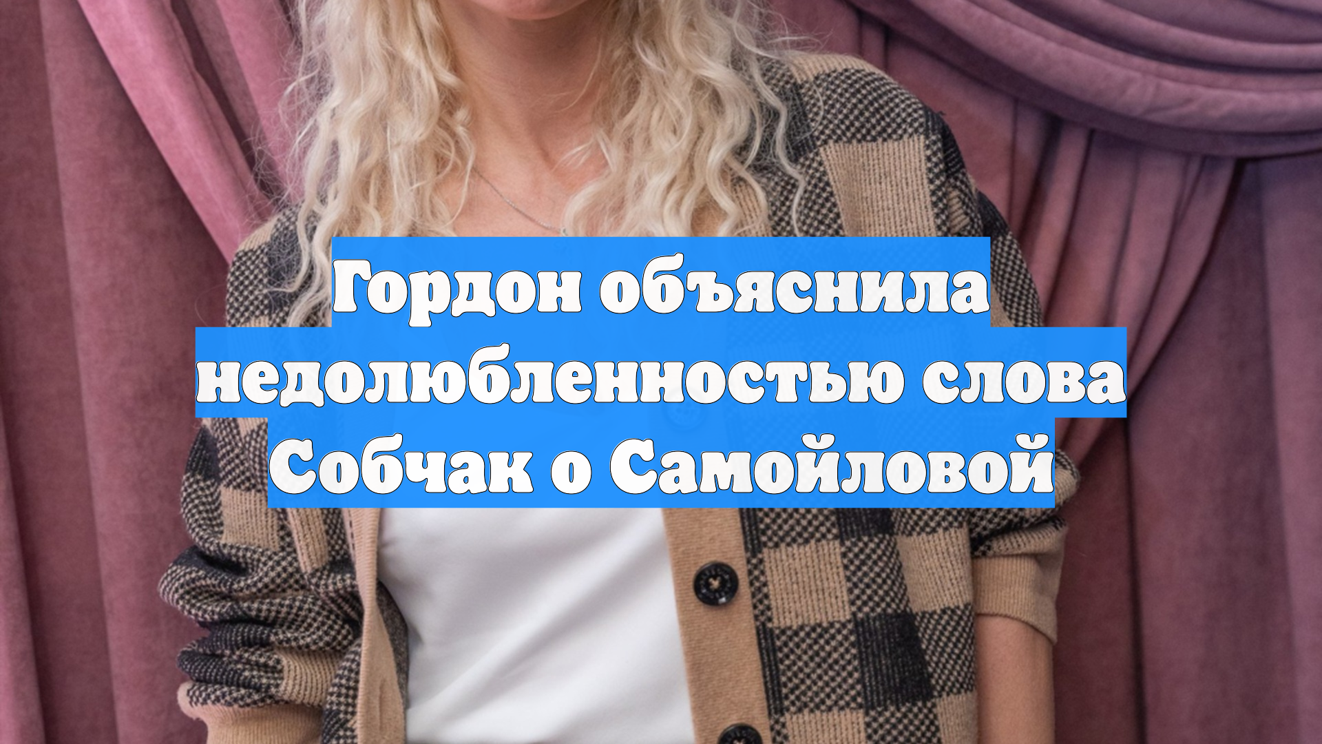 Гордон объяснила недолюбленностью слова Собчак о Самойловой