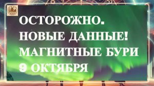 ОСТОРОЖНО. НОВЫЕ ДАННЫЕ! МАГНИТНЫЕ БУРИ 9 ОКТЯБРЯ 2025 ГОДА!