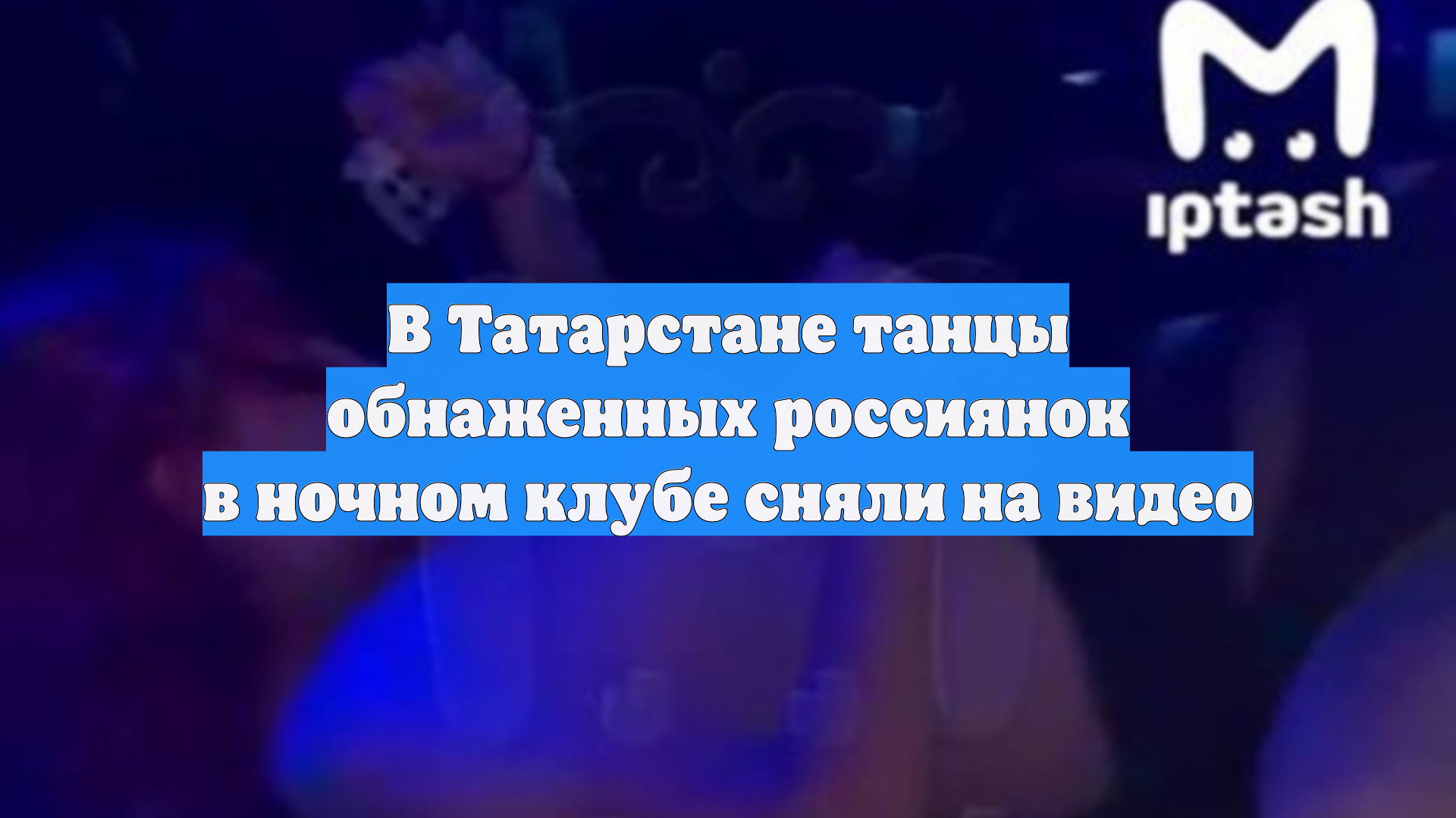 В Татарстане танцы обнаженных россиянок в ночном клубе сняли на видео