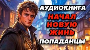 Аудиокнига ПОПАДАНЦЫ: НАЧАЛ НОВУЮ ЖИЗНЬ