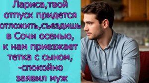 Лариса, твой отпуск придется отложить, к нам приезжает тетка с сыном,- спокойно заявил муж