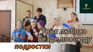 Твоя любовь везде,повсюду//подростки