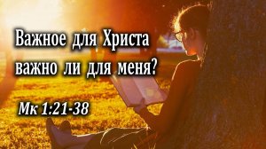 30.07.2023 "Важное для Христа важно ли для меня?" Мк 1:21-38 Игнатов Илья