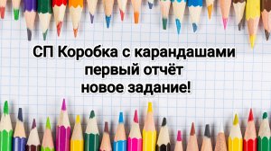 СП Коробка с карандашами, первый отчёт и новое задание
