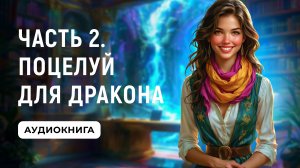 АУДИОКНИГА ПОЛНОСТЬЮ ✦ ЧАСТЬ 2. ПОЦЕЛУЙ ДЛЯ ДРАКОНА ✦ ЛЮБОВНОЕ ФЭНТЕЗИ
