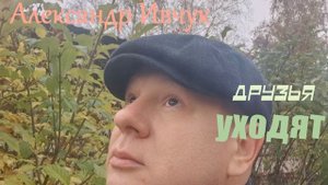ДРУЗЬЯ УХОДЯТmp4 сл.муз. К. Лимарев, аранж.мастер.сведение И. Абуситов, вокал Александр Ивчук.