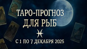 Таро-прогноз для Рыб ♓️ с 1 по 7 декабря 2025 года 🔮 Энергии судьбы и тайные подсказки карт