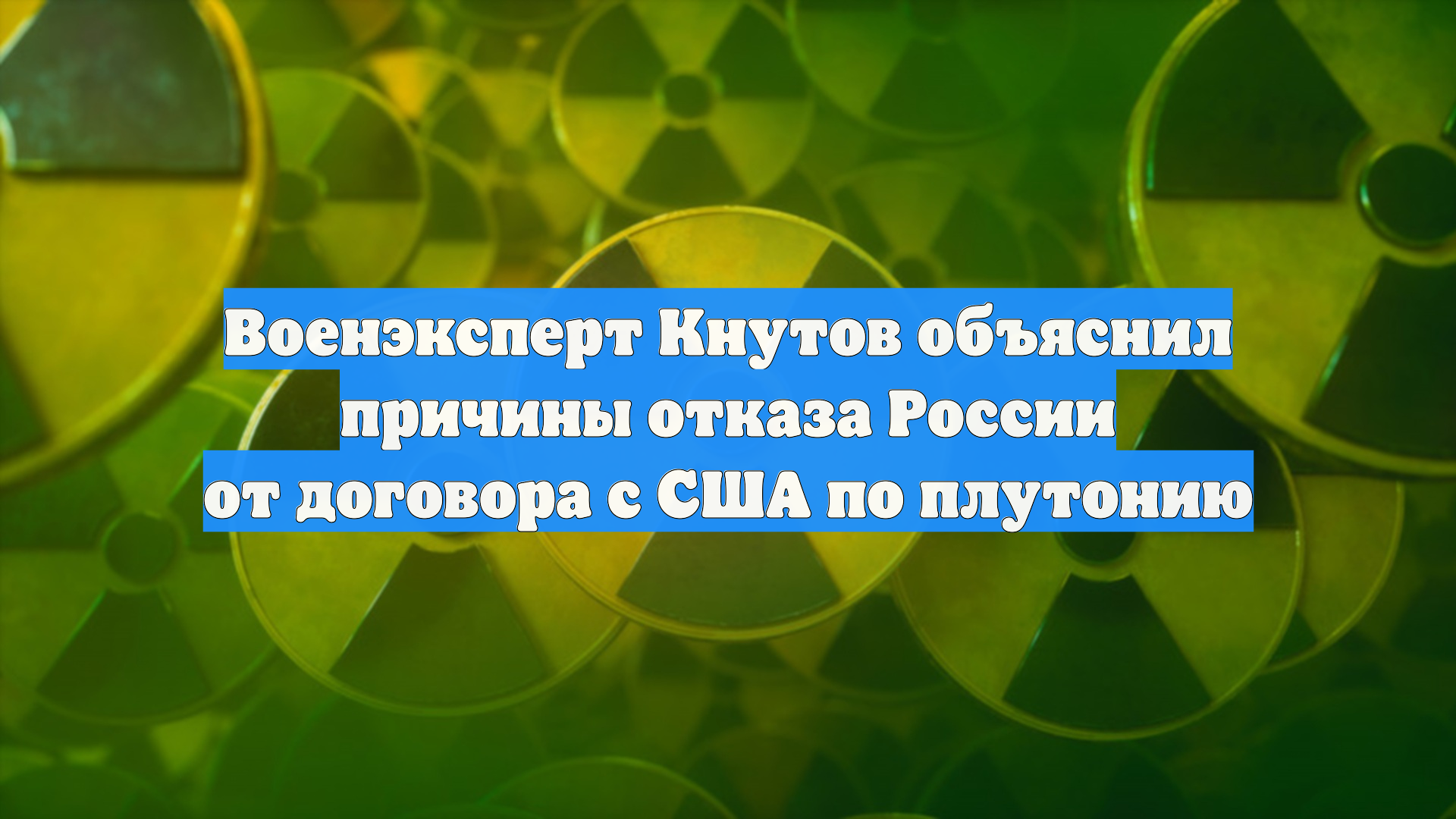 Военэксперт Кнутов объяснил причины отказа России от договора с США по плутонию