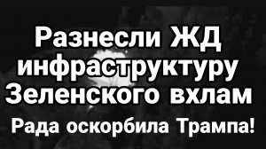 Разносят ВХЛАМ ЖД ИНФРАСТРУКТУРУ ЗЕЛЕНСКОГО РАДА ОСКОРБИЛА ТРАМПА
