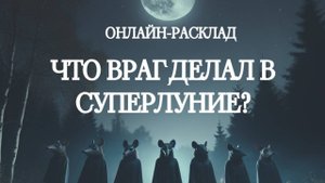 ЧЕМ ВРАГ ЗАНЯТ В СУПЕРЛУНИЕ? ТАРО-РАСКЛАД ОНЛАЙН