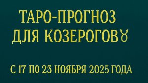 🔮 Таро-прогноз для Козерогов ♑ с 17 по 23 ноября 2025 года | Любовь 💖 Работа 💼 Финансы 💰