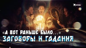 «А вот раньше было…»: заговоры и гадания