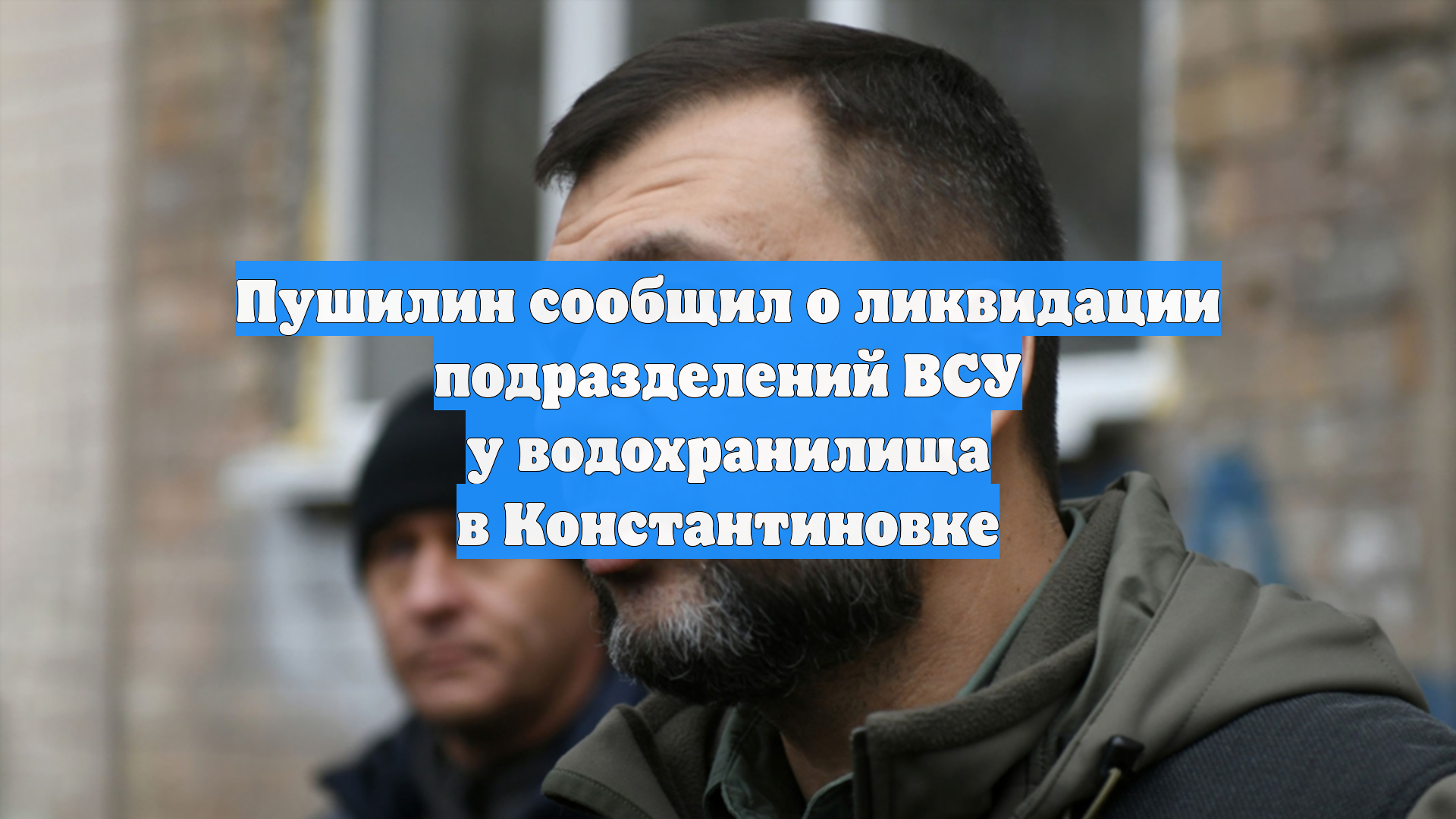 Пушилин сообщил о ликвидации подразделений ВСУ у водохранилища в Константиновке