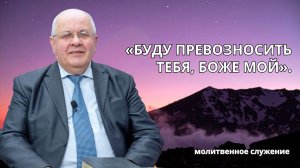 Молитвенное служение | 8.10 | Буду превозносить Тебя, Боже мой