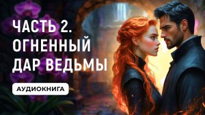 АУДИОКНИГА ПОЛНОСТЬЮ ✦ ЧАСТЬ 2. ОГНЕННЫЙ ДАР ВЕДЬМЫ ✦ ЛЮБОВНОЕ ФЭНТЕЗИ