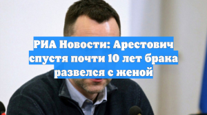 РИА Новости: Арестович спустя почти 10 лет брака развелся с женой