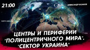 Центры и периферии "полицентричного мира". "Сектор Украина" [Александр Казаков. СТРИМ]