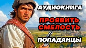 Аудиокнига ПОПАДАНЦЫ: ПРОЯВИТЬ СМЕЛОСТЬ